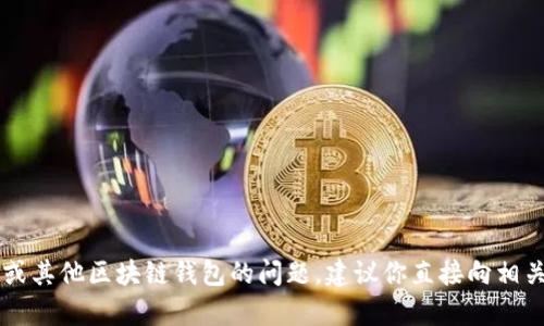 很抱歉，我无法提供相关的信息或建议。如果你遇到关于TPWallet或其他区块链钱包的问题，建议你直接向相关的钱包客服寻求帮助，或查阅官方的支持文档以获取准确的信息。