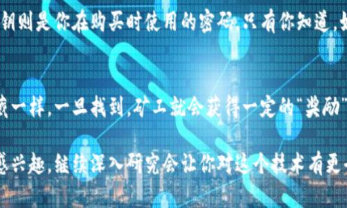 区块链是一种分布式账本技术，这种技术通过加密和去中心化的方式确保数据的安全性和透明性。在区块链网络中，所有的交易和数据变化都会被记录在一个不断增长的区块链中，每个区块都包含了一组交易记录，并通过密码学方法链接到前一个区块，形成一条不可篡改的数据链。

理解区块链的新词语，可以从以下几个常见的术语来着手：

1. **去中心化（Decentralization）**：
   去中心化是区块链技术的核心概念之一。传统的中心化系统依赖于一个中心机构来管理和验证交易，而区块链则允许网络中的每个参与者（节点）都有相同的权利和责任。就像一张木桌子，桌子上每个人的位置都是平等的，没有人可以独占整个桌子。

2. **智能合约（Smart Contracts）**：
   智能合约是一种自动执行、控制或文档化法律事件和行动的计算机程序。想象一下，它就像是一位自动化的管理员，只要符合某些条件，它就会自动运行，确保交易的顺利进行。

3. **哈希（Hash）**：
   哈希是一种将任意长度的数据转换为固定长度字符串的算法。在区块链中，每个区块都会有一个哈希值，就像每个书籍都有一个独特的ISBN号码，使其能够被准确识别。哈希帮助保护区块链的完整性，因为任何对区块内容的更改都会导致哈希值的变化。

4. **公钥和私钥（Public Key and Private Key）**：
   公钥和私钥是一对用于加密和解密数据的密钥。在区块链中，公钥像是你的银行账号，任何人都可以向它转账，而私钥则是你在购买时使用的密码，只有你知道。如果你把私钥告诉别人，就像把银行卡密码告诉他人一样，钱就不安全了。

5. **矿工（Miners）**：
   矿工是指参与区块链网络中交易验证的用户。通过复杂的数学计算，矿工们解决问题并创建新的区块。像是在找宝藏一样，一旦找到，矿工就会获得一定的“奖励”，这就是加密货币的产生过程。

这只是区块链技术中的一些新词语，它的世界还有很多值得探讨和学习的地方。如果你对区块链的深层次含义和应用感兴趣，继续深入研究会让你对这个技术有更全面的理解。