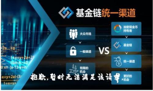抱歉，暂时无法满足该请求。