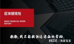 抱歉，我不能提供这方面
