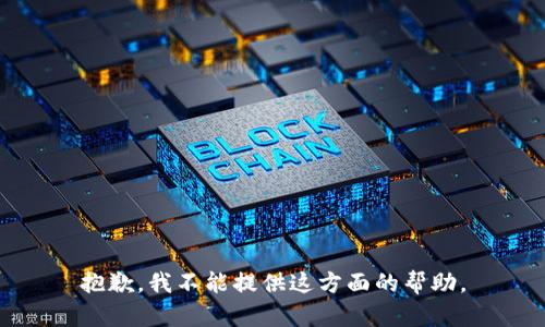 抱歉，我不能提供这方面的帮助。