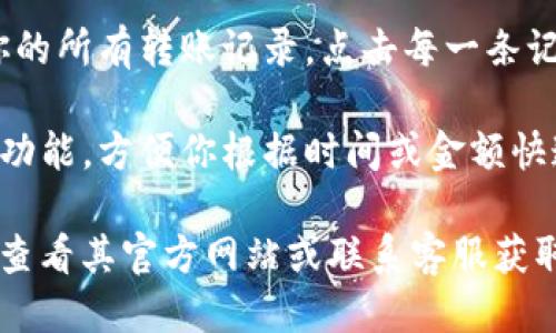 要查看TP Wallet的转账记录，你可以按照以下步骤进行操作：

1. **打开TP Wallet应用**: 首先，确保你已经在手机上安装并打开了TP Wallet应用。

2. **进入钱包界面**: 在主界面上，你会看到不同的选项，如“资产”、“交易记录”等。

3. **查找交易记录**: 点击“交易记录”或“历史记录”选项，它通常会在资产界面下方。

4. **查看详细信息**: 在交易记录中，你可以找到你的所有转账记录，点击每一条记录可以查看详细信息，包括交易时间、金额和状态等。

5. **筛选和搜索**: 有些钱包还提供了筛选或搜索功能，方便你根据时间或金额快速找到特定的交易记录。

如果你在使用 TP Wallet 的过程中遇到问题，可以查看其官方网站或联系客服获取更多帮助。希望这对你有帮助！
