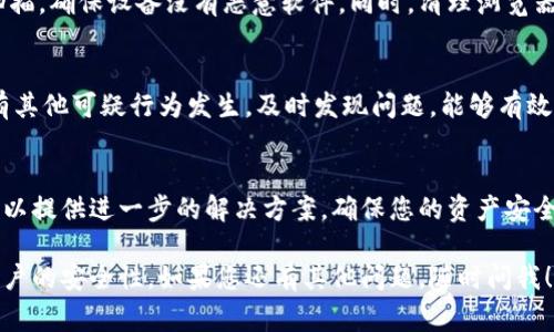 在处理恶意连接时，确保安全性和隐私非常重要。以下是一些步骤，帮助您取消 TP Wallet 中的恶意连接：

检查并识别恶意连接
首先，您需要登录到 TP Wallet，再看看您与哪些应用程序或服务建立了连接。恶意连接通常会表现为您不记得授权过的应用或服务。确保您了解每一个连接的来源，以便做出明智的决策。

取消不信任的连接
在您的钱包设置中，一般会有一个“授权的连接”或“已连接的应用程序”选项。逐个检查这些连接，找到可疑的或不再使用的连接后，直接选择“取消授权”或“断开连接”。

更改密码和安全设置
在取消恶意连接后，建议您立即更改 TP Wallet 的登录密码，以保护帐户安全。此外，检查二步验证或其他安全设置，确保您的帐户不再处于危险中。

清理设备和防病毒扫描
如果您怀疑恶意连接与您的设备有关，建议使用防病毒软件进行全面扫描，确保设备没有恶意软件。同时，清理浏览器缓存和 cookies，避免再次遭遇相似问题。

定期监视账户活动
在处理完恶意连接后，请定期查看您的 TP Wallet 账户活动，确保没有其他可疑行为发生。及时发现问题，能够有效保护您的资产安全。

寻求官方支持
若以上方法仍无法解决问题，建议联系客服支持，获取更多帮助。他们可以提供进一步的解决方案，确保您的资产安全。

这些步骤可以帮助您有效地取消 TP Wallet 中的恶意连接，并增强账户的安全性。如果您还有其他问题，随时问我！