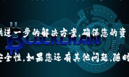 在处理恶意连接时，确保安全性和隐私非常重要。以下是一些步骤，帮助您取消 TP Wallet 中的恶意连接：

检查并识别恶意连接
首先，您需要登录到 TP Wallet，再看看您与哪些应用程序或服务建立了连接。恶意连接通常会表现为您不记得授权过的应用或服务。确保您了解每一个连接的来源，以便做出明智的决策。

取消不信任的连接
在您的钱包设置中，一般会有一个“授权的连接”或“已连接的应用程序”选项。逐个检查这些连接，找到可疑的或不再使用的连接后，直接选择“取消授权”或“断开连接”。

更改密码和安全设置
在取消恶意连接后，建议您立即更改 TP Wallet 的登录密码，以保护帐户安全。此外，检查二步验证或其他安全设置，确保您的帐户不再处于危险中。

清理设备和防病毒扫描
如果您怀疑恶意连接与您的设备有关，建议使用防病毒软件进行全面扫描，确保设备没有恶意软件。同时，清理浏览器缓存和 cookies，避免再次遭遇相似问题。

定期监视账户活动
在处理完恶意连接后，请定期查看您的 TP Wallet 账户活动，确保没有其他可疑行为发生。及时发现问题，能够有效保护您的资产安全。

寻求官方支持
若以上方法仍无法解决问题，建议联系客服支持，获取更多帮助。他们可以提供进一步的解决方案，确保您的资产安全。

这些步骤可以帮助您有效地取消 TP Wallet 中的恶意连接，并增强账户的安全性。如果您还有其他问题，随时问我！