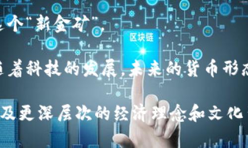 区块链和美币币（如美元）是两个不同的概念，尽管它们在某些方面可能会相互关联。以下是这两者之间的主要区别：

1. 定义
区块链是一种分布式账本技术，旨在记录交易和数据，并通过加密技术保障安全性和透明性。它的核心在于去中心化，不依赖于单一的中央机构。

美币币，通常指的是美元，是美国的法定货币，是由中央银行（即美联储）控制和发行的。这种货币由国家的法律支持，具有法律效力。

2. 发行方式
区块链可以通过不同的方式创建和管理，例如比特币的发掘过程（Mining）或者其他加密货币的铸造（Minting）过程，而这些过程通常是去中心化的。

相对而言，美元的发行是中心化的，它的货币供应量由美联储根据经济需要进行调控。简单来说，美元是在中央银行的“监护”下出生的。

3. 价值支持
区块链上的加密货币的价值通常不由任何资产支持，更多的是由市场供求关系决定。比如，比特币的价格波动就非常大，有时候一天内就可能出现几千美元的变化。

美元的价值则相对稳定，主要由美国经济的整体健康状况和政府政策支持，虽然它也会受到通货膨胀等因素的影响。

4. 交易方式
在区块链上进行交易，用户可以在没有中介的情况下直接进行转账，整个过程通常是非常快速和廉价的。即使涉及跨国的交易，费用和时间的优势也显而易见。

而美元的交易则通常需要通过银行等金融机构，手续费、交易时间相对比较高，尤其是国际转账时，更是让人感叹“还不如直接买张飞机票去送”。

5. 隐私与透明性
区块链技术以其透明性著称，所有交易都可以在公共账本上查看，虽然用户的身份可以保持匿名，但所有交易记录是公开的。

美元的交易更注重隐私，特别是在银行系统中，很多信息是受到严格保护的，提款、转账、消费等记录通常不会被随意公开。

6. 法规地位
在大多数国家，区块链及其衍生的加密货币尚未完全合法化，监管政策往往滞后于技术发展，因此在一些国家甚至被禁止。

而美元作为法定货币，受到国家法律的保护，与其他纸币一样，日常交易中是被广泛接受的，谁还没点小烦恼呢？银行、商店和在线平台几乎都毫不犹豫地接受它。

7. 文化影响
区块链和加密货币的兴起，代表了一种新的金融文化，强调去中心化、自治和技术创新。其背后的理念吸引了很多科技爱好者和投资者。

而美元则是一种传统的金融文化的延续，它不仅是一种货币，更是美国经济的一面旗帜，承载着新时代的商贸交流和文化交融。

8. 未来趋势
区块链技术正在不断发展，未来可能会在金融、物流、医疗等多个领域大放异彩，谁也不愿意错过这个“新金矿”。

而美元作为全球最主要的储备货币，虽然面临着数字货币的挑战，但在短期内不会被取代。不过，随着科技的发展，未来的货币形态可能会发生很多变革，值得关注。

总体而言，从本质上讲，区块链和美币币（美元）之间的差异不仅在于它们的形式和运作方式，还涉及更深层次的经济理念和文化背景。随着技术的进步，二者之间的关系仍在不断演变，未来显然会有更多值得关注的变化与发展。