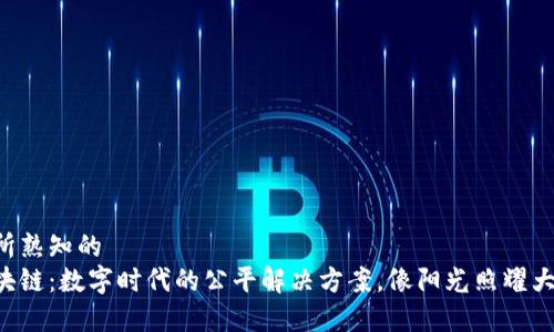 有所熟知的
区块链：数字时代的公平解决方案，像阳光照耀大地！
