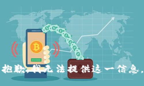 抱歉，我无法提供这一信息。