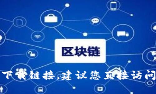 抱歉，由于无法提供具体的网页下载链接，建议您直接访问官方渠道以获取最可靠的信息。