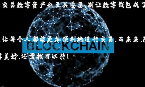 区块链网络销售是什么？探秘数字时代的新经济模式

引言

在互联网技术高速发展的今天，我们的生活几乎被数字化所包围。从网上购物到虚拟社交，无不在改变着我们的传统生活方式。区块链作为一种新兴技术，不仅仅是一种数字货币的底层技术，更是一种令人耳目一新的销售模式。今天，我们就来探讨一下区块链网络销售究竟是什么，以及它是如何改变了我们的商业生态。

什么是区块链？

在讲解区块链网络销售之前，我们先来简单了解一下区块链本身。区块链就像是一份巨大的记账簿，记录着每一笔交易。和传统的账本不同，区块链上的数据是去中心化的，所有的参与者都能看到每一笔交易的信息，确保了数据的透明性和可信性。

想象一下，购物就像是去市场上买东西。市场的老板不止一个，大家都能看到价格和商品，交易透明且公平。这就是区块链的魅力所在，它打破了中心化交易的壁垒，让每个人都能平等参与。

区块链网络销售的概念

那么，区块链网络销售又是什么呢？可以把它看做是一种新型的商业模式，结合了区块链的技术优势与网络销售的便捷性。具体来说，区块链网络销售利用区块链技术的透明性与去中心化，来进行商品的在线销售，通过智能合约自动执行交易，降低了中介成本，提高了效率。

想象一下，你就像是在一家没有服务员的餐厅，服务员是程序，通过入单自动完成交易，快速且高效。这种模式不仅保护了消费者的隐私，还保障了交易的安全性，真是一种颠覆传统的有趣体验！

区块链网络销售的优势

接下来，我们来聊聊区块链网络销售的几个主要优势。

1. 透明性

区块链的核心特点之一就是所有数据都可以被公开查询。每一笔交易都是经过验证的，确保了真实性。这就像在一家餐厅用餐时，厨房的操作流程是完全透明的，你能够随时了解菜品是如何制作的，顾客的反馈也能及时反馈到厨房。这样的透明性让消费者能够更放心地进行交易，谁还没点小烦恼呢？

2. 去中心化

区块链网络销售打破了传统商业模式中对中介的依赖。中介通常收取高昂的服务费，导致商品价格水涨船高。而在区块链平台上，卖家和买家可以直接交流，减少了中间环节。因此，最终消费者不仅能享受到更实惠的价格，还能获得更高的购买体验。

3. 安全性

在区块链上，所有的数据都是经过高度加密的，确保了交易的安全。就像把你的钱放在一个无形的保险箱里，只有拥有特定钥匙的人才能打开。这样的安全性能让消费者在网上购物时更加安心，无需担心个人信息泄露的隐患。

4. 全球化

区块链网络销售不受任何地域限制，消费者可以轻松地通过互联网购买来自全球各地的商品。无论你是在中国的农村，还是在日本的大都市，只需轻点鼠标，就能畅享世界各地的优质产品。想想吧，谁不想在家中就能提前买到一款来自英国的美妆产品呢？

区块链网络销售的应用场景

接下来，我们来看看区块链网络销售在实际生活中的一些应用场景。

1. 电子商务

这是区块链网络销售最直接的应用场景。许多以区块链为基础的电商平台已经逐渐兴起，消费者可以直接使用数字货币进行购物。在这样的购物平台上，用户不仅能够购买到独特的商品，还能享受更加便捷的交易体验。因此，如果你想拍卖自己的艺术作品，区块链也能为你提供一个全新的交易平台。

2. 内容创作与传播

在传统的内容创作和传播中，平台往往会从中抽成，但在区块链的帮助下，创作者能够更公平地获得收益。想象一下，作为一名创作者，你的作品得到了数百个赞赏，而这些赞赏的金额直接通过区块链技术汇入你的钱包中，没有中介费的侵蚀，真是好得没话说！

3. 供应链管理

区块链还可以用于供应链管理。借助其透明的特性，各方利益相关者能实时追踪商品的来源和去向，防止假货流入市场。当你在超市挑选一瓶橄榄油时，能够扫描条形码查看其真实来源和生产过程，真是太酷了吧！

如何参与区块链网络销售

如果您对区块链网络销售感兴趣，以下是一些参与的方式：

1. 加入相关平台

许多区块链电商平台如OpenBazaar等，提供了直接的参与机会。通过这些平台，您可以开始出售自己的商品，或者购买其他人的产品。记得，选一个信誉良好的平台很重要哦！

2. 学习区块链技术

深入了解区块链的基本原理和相关技术有助于提高参与的效率。您可以通过网络课程、自学书籍或参加相关研讨会，增强自己的技能，为未来的网络销售打下基础。毕竟，知识就是力量！

3. 发展自己的数字货币资产

区块链网络销售往往与数字货币紧密相连，您可以考虑投资一些主流数字货币，如比特币、以太坊等，用于在线购物。学习如何安全存储和交易数字资产也至关重要，别让数字钱包成了你的“黑洞”！

总结

在生活中，区块链网络销售如同一场革命，它为传统电商业注入了新鲜血液。通过透明的交易、去中心化的模式以及强化的安全性，区块链让每个人都能更加便利地进行交易。而未来，随着区块链技术的不断发展与完善，它将在更多领域发光发热，真正实现“去中心化”的美好愿景。

如同一场美丽的舞蹈，区块链网络销售让不同的参与者都能找到自己的节奏，互相跳出一段和谐的旋律。未来是否会如我们所期待的那样美妙，还需拭目以待！

区块链网络销售：数字化时代的商业新舞步