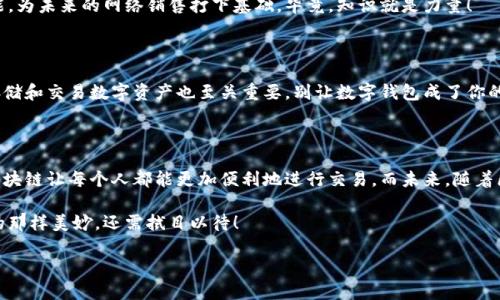 区块链网络销售是什么？探秘数字时代的新经济模式

引言

在互联网技术高速发展的今天，我们的生活几乎被数字化所包围。从网上购物到虚拟社交，无不在改变着我们的传统生活方式。区块链作为一种新兴技术，不仅仅是一种数字货币的底层技术，更是一种令人耳目一新的销售模式。今天，我们就来探讨一下区块链网络销售究竟是什么，以及它是如何改变了我们的商业生态。

什么是区块链？

在讲解区块链网络销售之前，我们先来简单了解一下区块链本身。区块链就像是一份巨大的记账簿，记录着每一笔交易。和传统的账本不同，区块链上的数据是去中心化的，所有的参与者都能看到每一笔交易的信息，确保了数据的透明性和可信性。

想象一下，购物就像是去市场上买东西。市场的老板不止一个，大家都能看到价格和商品，交易透明且公平。这就是区块链的魅力所在，它打破了中心化交易的壁垒，让每个人都能平等参与。

区块链网络销售的概念

那么，区块链网络销售又是什么呢？可以把它看做是一种新型的商业模式，结合了区块链的技术优势与网络销售的便捷性。具体来说，区块链网络销售利用区块链技术的透明性与去中心化，来进行商品的在线销售，通过智能合约自动执行交易，降低了中介成本，提高了效率。

想象一下，你就像是在一家没有服务员的餐厅，服务员是程序，通过入单自动完成交易，快速且高效。这种模式不仅保护了消费者的隐私，还保障了交易的安全性，真是一种颠覆传统的有趣体验！

区块链网络销售的优势

接下来，我们来聊聊区块链网络销售的几个主要优势。

1. 透明性

区块链的核心特点之一就是所有数据都可以被公开查询。每一笔交易都是经过验证的，确保了真实性。这就像在一家餐厅用餐时，厨房的操作流程是完全透明的，你能够随时了解菜品是如何制作的，顾客的反馈也能及时反馈到厨房。这样的透明性让消费者能够更放心地进行交易，谁还没点小烦恼呢？

2. 去中心化

区块链网络销售打破了传统商业模式中对中介的依赖。中介通常收取高昂的服务费，导致商品价格水涨船高。而在区块链平台上，卖家和买家可以直接交流，减少了中间环节。因此，最终消费者不仅能享受到更实惠的价格，还能获得更高的购买体验。

3. 安全性

在区块链上，所有的数据都是经过高度加密的，确保了交易的安全。就像把你的钱放在一个无形的保险箱里，只有拥有特定钥匙的人才能打开。这样的安全性能让消费者在网上购物时更加安心，无需担心个人信息泄露的隐患。

4. 全球化

区块链网络销售不受任何地域限制，消费者可以轻松地通过互联网购买来自全球各地的商品。无论你是在中国的农村，还是在日本的大都市，只需轻点鼠标，就能畅享世界各地的优质产品。想想吧，谁不想在家中就能提前买到一款来自英国的美妆产品呢？

区块链网络销售的应用场景

接下来，我们来看看区块链网络销售在实际生活中的一些应用场景。

1. 电子商务

这是区块链网络销售最直接的应用场景。许多以区块链为基础的电商平台已经逐渐兴起，消费者可以直接使用数字货币进行购物。在这样的购物平台上，用户不仅能够购买到独特的商品，还能享受更加便捷的交易体验。因此，如果你想拍卖自己的艺术作品，区块链也能为你提供一个全新的交易平台。

2. 内容创作与传播

在传统的内容创作和传播中，平台往往会从中抽成，但在区块链的帮助下，创作者能够更公平地获得收益。想象一下，作为一名创作者，你的作品得到了数百个赞赏，而这些赞赏的金额直接通过区块链技术汇入你的钱包中，没有中介费的侵蚀，真是好得没话说！

3. 供应链管理

区块链还可以用于供应链管理。借助其透明的特性，各方利益相关者能实时追踪商品的来源和去向，防止假货流入市场。当你在超市挑选一瓶橄榄油时，能够扫描条形码查看其真实来源和生产过程，真是太酷了吧！

如何参与区块链网络销售

如果您对区块链网络销售感兴趣，以下是一些参与的方式：

1. 加入相关平台

许多区块链电商平台如OpenBazaar等，提供了直接的参与机会。通过这些平台，您可以开始出售自己的商品，或者购买其他人的产品。记得，选一个信誉良好的平台很重要哦！

2. 学习区块链技术

深入了解区块链的基本原理和相关技术有助于提高参与的效率。您可以通过网络课程、自学书籍或参加相关研讨会，增强自己的技能，为未来的网络销售打下基础。毕竟，知识就是力量！

3. 发展自己的数字货币资产

区块链网络销售往往与数字货币紧密相连，您可以考虑投资一些主流数字货币，如比特币、以太坊等，用于在线购物。学习如何安全存储和交易数字资产也至关重要，别让数字钱包成了你的“黑洞”！

总结

在生活中，区块链网络销售如同一场革命，它为传统电商业注入了新鲜血液。通过透明的交易、去中心化的模式以及强化的安全性，区块链让每个人都能更加便利地进行交易。而未来，随着区块链技术的不断发展与完善，它将在更多领域发光发热，真正实现“去中心化”的美好愿景。

如同一场美丽的舞蹈，区块链网络销售让不同的参与者都能找到自己的节奏，互相跳出一段和谐的旋律。未来是否会如我们所期待的那样美妙，还需拭目以待！

区块链网络销售：数字化时代的商业新舞步