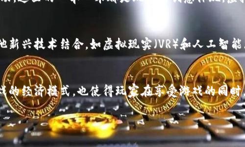 在区块链领域，“CG”通常指的是“Cryptocurrency Game”，即加密货币游戏。这些游戏利用区块链技术来创建一个可信的、去中心化的游戏平台，让玩家可以通过游戏赚取、交易和持有加密货币。以下是对区块链CG的详细介绍。

区块链游戏的崛起
随着区块链技术的发展，越来越多的游戏开发者开始利用这一创新技术来设计新的游戏模式。区块链游戏（CG）不仅提供了传统游戏的娱乐性，还引入了加密货币的经济模式，玩家可以通过玩游戏获得真实的经济收益。

区块链CG的基本原理
在区块链CG中，游戏的所有数据和交易记录都存储在区块链上，这意味着游戏内容是透明且不可篡改的。玩家在游戏中获得的物品也像加密货币一样，可以在不同的平台之间自由交易，甚至在游戏外进行买卖。

为何选择区块链CG
很多玩家会问：“为什么我应该选择区块链游戏而不是传统游戏呢？”谁还没点小烦恼呢？因此，这里有几个理由：
ul
    listrong真实的经济价值：/strong在区块链游戏中，玩家不仅仅是为了娱乐，他们的努力可以直接转化为经济收益。/li
    listrong所有权确权：/strong玩家在游戏中获得的物品归他们所有，交易透明，消除了作弊的可能。/li
    listrong社区参与：/strong去中心化的性质让玩家在游戏发展上有更多的发言权和参与感。/li
/ul

热门的区块链CG实例
当谈到区块链游戏时，几个热门的例子无法回避。比如“Axie Infinity”和“Decentraland”，这些游戏不仅吸引了大量玩家，还创造了一个崭新的经济生态系统。

Axie Infinity：一个新时代的宠物游戏
在Axie Infinity中，玩家收集、培育和战斗各种可爱的生物Axies，这些生物都以NFT（非同质化代币）的形式存在。玩家可以通过战斗获得奖励，还可以将自己培育的Axies高价出售，在游戏中实现赚钱的梦想！

Decentraland：构建虚拟现实
Decentraland是一个虚拟现实平台，玩家可以在其中购买土地、创建内容并与其他玩家互动。这里的一草一木都是玩家的创意体现，虚拟世界的每一个角落都可能带来意想不到的经济收益。

区块链CG的未来发展
随着技术的继续进步，区块链CG的未来充满了可能性。更多的开发者将尝试将区块链与其他新兴技术结合，如虚拟现实（VR）和人工智能（AI），这将为玩家提供更加沉浸和互动的游戏体验。

总结
区块链CG不仅仅是一个新兴的游戏领域，而是一个充满机会的创新平台。它改变了传统游戏的经济模式，也使得玩家在享受游戏的同时，能够真正获益。谁说游戏只是消遣呢？在区块链的世界里，玩游戏也能赚大钱！

希望这篇关于区块链CG的介绍能够让您对这一新兴领域有更深入的理解！