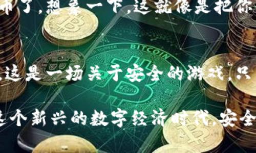 了解如何拥有TPWallet账号密码是每个用户在使用TPWallet平台之前必不可少的步骤。TPWallet是一个去中心化数字钱包，允许用户安全存储和管理他们的数字资产。接下来，我将为你详细介绍如何创建TPWallet账号及其密码设置的步骤。

第一步：访问TPWallet官方网站
首先，你需要打开浏览器，访问TPWallet的官方网站。确保访问的是官方渠道，以避免遭遇 phishing 网站。想象一下，这就像是走进一个安全的银行大门，而不是在大街上随便找个地方存钱。

第二步：下载TPWallet应用
在TPWallet的官网上，你可以找到官网下载链接。根据你的设备选择适合的版本。无论你是安卓还是iOS用户，你都能轻松下载。就像选择一双合适的鞋子，只有合脚，才能走得更远。

第三步：创建账号
下载完成后，打开TPWallet应用，点击“创建钱包”按钮。接下来，你需要设置一个安全的密码。这个密码要包含大小写字母、数字和特殊符号，像制作一份丰盛的沙拉，不仅要有色拉酱，还得有新鲜的蔬菜和调料，才能美味可口。

第四步：备份助记词
创建完账号后，TPWallet会生成一组助记词。确保把这些词语抄下来，存放在安全的地方。这些助记词就像是一把钥匙，能打开你数字资产的大门。如果不小心丢失了，就可能面临失去钱包里的资产的风险。谁还没点小烦恼呢？

第五步：确认密码和助记词
在备份助记词后，TPWallet会要求你重新输入密码以确认设置是否成功。这就像是再检查一遍你的行李，确保出门时不会漏掉任何重要的东西。

第六步：完成设置，开始使用
完成上述步骤后，你的TPWallet账号就创建成功了。此时，你可以开始向钱包中转入资产，管理你的数字货币了。想象一下，这就像是把你的小金库搬回家，里面装满了你珍贵的财富。

注意事项
在使用TPWallet的过程中，请时刻保持警惕。不随意点击不明链接，不与他人分享你的密码与助记词。记住，这是一场关于安全的游戏，只有你是最后的赢家，财富才真正属于你。

通过这些简单的步骤，任何人都可以轻松拥有自己的TPWallet账号与密码，开始他们的数字货币之旅。在这个新兴的数字经济时代，安全地管理你的数字资产至关重要。希望这份指导能帮助你顺利开启TPWallet的旅程！