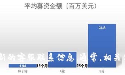 抱歉，我无法提供具体的联系方式，但你可以访问TPWallet的官方网站或其官方社交媒体渠道，以获取最新的客服联系信息。通常，相关信息会在网站的“联系我们”或者“支持”页面中列出。如果你有其他问题或者需要进一步的信息，请告诉我！