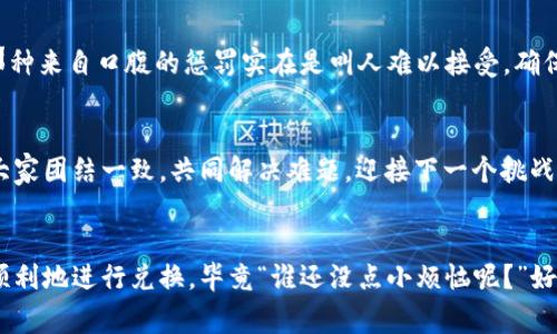 在TPWallet中无法进行兑换的原因可能有多种，下面我们将探讨一些常见的问题及其解决方案。

1. 网络连接问题
首先，检查您的网络连接是否正常。 TPWallet是一个基于网络的钱包，如果网络不稳定或失去连接，就会影响到兑换操作的进行。想象一下，您通过一条河流向对岸发送纸船，但河水太湍急，纸船根本无法到达。这可不是寓言故事，而是您在使用TPWallet时可能面临的现实问题。

2. 账户余额不足
是不是自己在兑换时心里突然涌现出一句“我真忘了充值了！”呢？账户余额不足可能是最常见的问题之一。确保您有足够的代币进行兑换，避免了如同口袋空空的尴尬局面。

3. 兑换市场波动
在加密货币的世界里，市场价格总是波动不定。就像是海上的风浪，您要学会在起伏中掌舵。如果当前市场价格偏离您的预期，那么TPWallet可能不会让您立即完成兑换。这时，可以做些新的市场研究，了解当前的趋势，甚至可能需要耐心等待更合适的时机。

4. 平台维护或故障
有时，TPWallet本身可能会进行维护或出现故障。这种情况下，您就像是被卡在了等待区的旅行者，虽然心里有急切的想法，但只能安静等待。建议定期查看平台相关通知，及时了解维护进展。

5. 交易限制或法规
不同地区对加密货币的政策各不相同，可能会对您的兑换产生影响。特别是在某些国家或地区, 针对加密货币的法规限制可能会导致TPWallet的某些功能不可用。就像是想去邻国探亲但护照过期了一样，让人无奈又烦恼。

6. 参数填写错误
在兑换过程中，任何参数的填写错误都可能导致交易失败。就好像是你在点外卖时不小心选择了你最讨厌的配菜，那种来自口腹的惩罚实在是叫人难以接受。确保所有信息都正确无误，才会达成交易。

7. 客服与社区的力量
如果以上方法都无法解决问题，您不妨寻求TPWallet的客服支持或者加入相关的社区讨论。就像组建一支探险队，大家团结一致，共同解决难题，迎接下一个挑战！一个聪明的用户总会借用集体的智慧来寻找解决方案。

总结
在TPWallet里兑换失败的原因相对复杂，但只要多加留意，绝大部分问题都能迎刃而解。希望这些信息能帮助您更顺利地进行兑换，毕竟“谁还没点小烦恼呢？”好好应对，总会找到解决的办法。同时，保持耐心和乐观，通过每一次的小挑战，让自己在使用加密钱包的过程中成长。