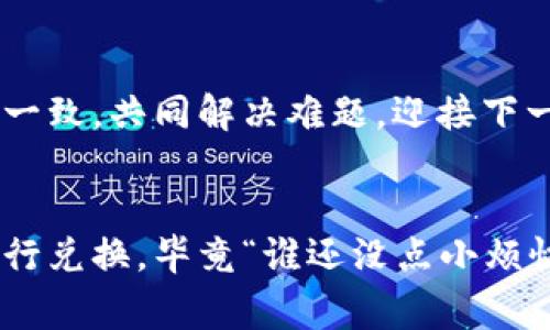 在TPWallet中无法进行兑换的原因可能有多种，下面我们将探讨一些常见的问题及其解决方案。

1. 网络连接问题
首先，检查您的网络连接是否正常。 TPWallet是一个基于网络的钱包，如果网络不稳定或失去连接，就会影响到兑换操作的进行。想象一下，您通过一条河流向对岸发送纸船，但河水太湍急，纸船根本无法到达。这可不是寓言故事，而是您在使用TPWallet时可能面临的现实问题。

2. 账户余额不足
是不是自己在兑换时心里突然涌现出一句“我真忘了充值了！”呢？账户余额不足可能是最常见的问题之一。确保您有足够的代币进行兑换，避免了如同口袋空空的尴尬局面。

3. 兑换市场波动
在加密货币的世界里，市场价格总是波动不定。就像是海上的风浪，您要学会在起伏中掌舵。如果当前市场价格偏离您的预期，那么TPWallet可能不会让您立即完成兑换。这时，可以做些新的市场研究，了解当前的趋势，甚至可能需要耐心等待更合适的时机。

4. 平台维护或故障
有时，TPWallet本身可能会进行维护或出现故障。这种情况下，您就像是被卡在了等待区的旅行者，虽然心里有急切的想法，但只能安静等待。建议定期查看平台相关通知，及时了解维护进展。

5. 交易限制或法规
不同地区对加密货币的政策各不相同，可能会对您的兑换产生影响。特别是在某些国家或地区, 针对加密货币的法规限制可能会导致TPWallet的某些功能不可用。就像是想去邻国探亲但护照过期了一样，让人无奈又烦恼。

6. 参数填写错误
在兑换过程中，任何参数的填写错误都可能导致交易失败。就好像是你在点外卖时不小心选择了你最讨厌的配菜，那种来自口腹的惩罚实在是叫人难以接受。确保所有信息都正确无误，才会达成交易。

7. 客服与社区的力量
如果以上方法都无法解决问题，您不妨寻求TPWallet的客服支持或者加入相关的社区讨论。就像组建一支探险队，大家团结一致，共同解决难题，迎接下一个挑战！一个聪明的用户总会借用集体的智慧来寻找解决方案。

总结
在TPWallet里兑换失败的原因相对复杂，但只要多加留意，绝大部分问题都能迎刃而解。希望这些信息能帮助您更顺利地进行兑换，毕竟“谁还没点小烦恼呢？”好好应对，总会找到解决的办法。同时，保持耐心和乐观，通过每一次的小挑战，让自己在使用加密钱包的过程中成长。
