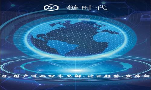 区块链论坛是讨论和分享与区块链技术、加密货币以及相关应用的平台。用户可以分享见解、讨论趋势、发布新闻、获取技术支持，以及探索区块链的最新发展。以下是更详细的信息：

### 区块链论坛：数字新时代的“集市”，你准备好开启讨论了吗？