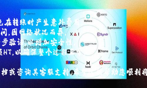 如果您想将TPWallet中的HT（火币代币）提取到火币交易所，可以按照以下步骤进行操作。请注意，在进行任何交易之前，请确保您了解相关的手续费和交易规则。

### 第一步：打开TPWallet

1. **下载或打开TPWallet应用**：如果您之前已经安装了TPWallet，请在设备上找到并打开它。如果没有，请前往官方渠道下载并安装。
  
2. **登录您的账户**：使用您的钱包助记词（seed phrase）、私钥或其他相关信息登录您的TPWallet账户。

### 第二步：查找HT资产

1. **进入资产界面**：在TPWallet的主界面中，通常会有一个“资产”或“钱包”的标签，点击进入。

2. **查找HT**：在资产列表中寻找HT（Huobi Token）。如果您没有看到HT，您可能需要通过添加自定义代币的方式来添加。

### 第三步：转账至火币交易所

1. **选择转账功能**：找到HT后，会有“发送”或“转账”的选项，点击它。

2. **填写火币的地址**：
   - 登录到您的火币账户，找到您的HT充值地址。您可以在火币的“资金”或“资产”管理中找到HT的充值选项。
   - 复制火币提供的HT充值地址。

3. **输入转账信息**：
   - 在TPWallet中，粘贴从火币复制的地址。
   - 输入您想转账的HT数量。

4. **确认转账**：检查所有信息是否正确，包括转账数量和地址。确保没有错误，因为一旦发送，资产无法恢复。

5. **输入密码**：根据TPWallet的要求，输入您的交易密码以确认转账。

6. **完成转账**：确认交易后，您会看到处理中的提示。请耐心等待，转账通常会在几分钟内完成。

### 第四步：查看火币账户

1. **在火币中确认入账**：转账完成后，请返回火币账户，在HT资产页面刷新以确认您的HT已经到账。

### 提示和注意事项

- **手续费**：检查TPWallet及火币的相关费用设定，以免在转账时产生意外费用。
- **网络确认时间**：在区块链上转账需要一定的确认时间，因网络状况而异。
- **安全性**：确保您的火币和TPWallet账户都启用了两步验证，以增加安全性。
- **小额测试**：如果是第一次转账，可以先尝试转账小额HT，以确保整个过程正常。

如果您在过程中有任何疑问，可以参考TPWallet的官方文档或咨询其客服支持。希望这能帮助您顺利将HT提取到火币。