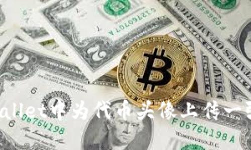 如何在TPWallet中为代币头像上传一张“艺术照”？