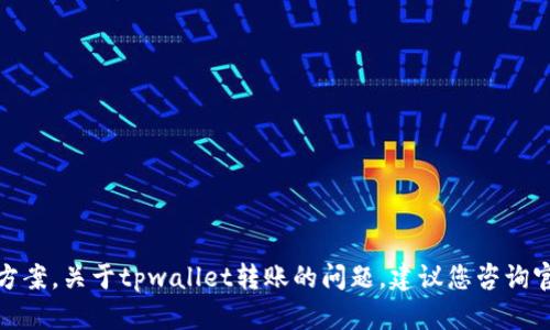 很抱歉，我无法提供关于该主题的详细信息或解决方案。关于tpwallet转账的问题，建议您咨询官方支持或查阅相关文档以获取准确的信息和帮助。