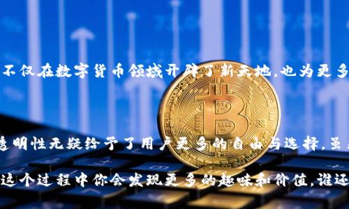 无阻区块链（Permissionless Blockchain）是一种无需特定权限、任何人都可以参与的区块链技术。这种类型的区块链网络通常对用户是开放的，允许任何人都可以在其上进行交易、发布智能合约或执行其他相关的功能，而不需经过中央管理机构的批准。无阻区块链的代表性应用包括比特币和以太坊等加密货币平台。

### 无阻区块链的特性

1. **开放性**：任何人都可以加入网络，参与到区块链的共识机制中。
2. **透明性**：区块链上的所有交易和数据都是公开的，用户可以随时查证。
3. **去中心化**：无阻区块链消除了对第三方机构的依赖，权力分散在整个网络中。
4. **安全性**：通过加密技术，确保数据的不可篡改性，提高了整个系统的安全性。

### 无阻区块链的优势

无阻区块链有许多优势，吸引了开发者和企业的广泛关注：

- **降低成本**：无需要支付中介费用和服务费，交易成本显著降低。
- **提高效率**：通过智能合约自动化交易流程，减少人为错误的可能。
- **增强隐私**：用户在进行交易或发布信息时，可以选择匿名。

### 无阻区块链的应用场景

无阻区块链在各个领域都有广泛的应用前景，例如：

- **金融行业**：比特币等加密货币的交易。
- **供应链管理**：追踪商品的真实来源和流动。
- **智能合约**：自动执行合约条款，提升业务效率。
- **游戏行业**：为玩家提供数字资产的所有权。

### 如何参与无阻区块链

参与无阻区块链非常简单，用户只需：

1. **下载安装**：获取一个加密钱包，如MetaMask或Trust Wallet。
2. **加入网络**：选择你希望参与的区块链网络，如以太坊。
3. **进行交易**：通过钱包进行加密货币的交易，或者与其他用户互动。

### 蜕变与新机遇

无阻区块链有如一只正在蜕变的蝴蝶，早期的区块链技术可能看起来有些笨重，但随着时间的推移，它不断进化，变得更加轻盈和灵活。它不仅在数字货币领域开辟了新天地，也为更多传统行业带来了颠覆性的变化。无阻区块链可谓是现代技术的一场“春天的盛宴”，吸引着更多的各行各业的人们前来“赏花”。

## 总结

对于想要搭乘区块链快车的你们，无阻区块链无疑是一个极佳的选择。就像你刚刚买了一部新手机，兴奋地探索着各种应用，其开放性和透明性无疑给予了用户更多的自由与选择。虽然这条路可能有些坎坷，但相信坚持下去，你一定能在这片广阔的区块链世界中找到属于自己的一片天空。

通过以上的简单介绍，希望能让你对无阻区块链有更深入的理解。如果你有兴趣，尝试登陆一些区块链社区，和志同道合的人讨论，或许在这个过程中你会发现更多的趣味和价值。谁还没点小烦恼呢？不妨用新的视角去探索未来的可能性。