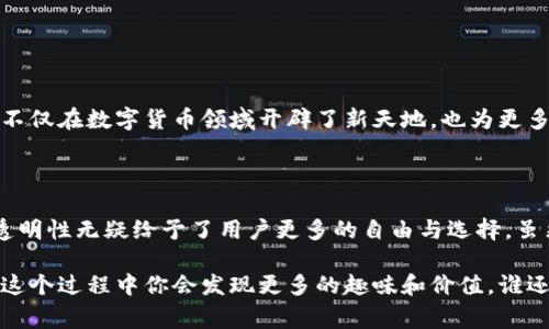 无阻区块链（Permissionless Blockchain）是一种无需特定权限、任何人都可以参与的区块链技术。这种类型的区块链网络通常对用户是开放的，允许任何人都可以在其上进行交易、发布智能合约或执行其他相关的功能，而不需经过中央管理机构的批准。无阻区块链的代表性应用包括比特币和以太坊等加密货币平台。

### 无阻区块链的特性

1. **开放性**：任何人都可以加入网络，参与到区块链的共识机制中。
2. **透明性**：区块链上的所有交易和数据都是公开的，用户可以随时查证。
3. **去中心化**：无阻区块链消除了对第三方机构的依赖，权力分散在整个网络中。
4. **安全性**：通过加密技术，确保数据的不可篡改性，提高了整个系统的安全性。

### 无阻区块链的优势

无阻区块链有许多优势，吸引了开发者和企业的广泛关注：

- **降低成本**：无需要支付中介费用和服务费，交易成本显著降低。
- **提高效率**：通过智能合约自动化交易流程，减少人为错误的可能。
- **增强隐私**：用户在进行交易或发布信息时，可以选择匿名。

### 无阻区块链的应用场景

无阻区块链在各个领域都有广泛的应用前景，例如：

- **金融行业**：比特币等加密货币的交易。
- **供应链管理**：追踪商品的真实来源和流动。
- **智能合约**：自动执行合约条款，提升业务效率。
- **游戏行业**：为玩家提供数字资产的所有权。

### 如何参与无阻区块链

参与无阻区块链非常简单，用户只需：

1. **下载安装**：获取一个加密钱包，如MetaMask或Trust Wallet。
2. **加入网络**：选择你希望参与的区块链网络，如以太坊。
3. **进行交易**：通过钱包进行加密货币的交易，或者与其他用户互动。

### 蜕变与新机遇

无阻区块链有如一只正在蜕变的蝴蝶，早期的区块链技术可能看起来有些笨重，但随着时间的推移，它不断进化，变得更加轻盈和灵活。它不仅在数字货币领域开辟了新天地，也为更多传统行业带来了颠覆性的变化。无阻区块链可谓是现代技术的一场“春天的盛宴”，吸引着更多的各行各业的人们前来“赏花”。

## 总结

对于想要搭乘区块链快车的你们，无阻区块链无疑是一个极佳的选择。就像你刚刚买了一部新手机，兴奋地探索着各种应用，其开放性和透明性无疑给予了用户更多的自由与选择。虽然这条路可能有些坎坷，但相信坚持下去，你一定能在这片广阔的区块链世界中找到属于自己的一片天空。

通过以上的简单介绍，希望能让你对无阻区块链有更深入的理解。如果你有兴趣，尝试登陆一些区块链社区，和志同道合的人讨论，或许在这个过程中你会发现更多的趣味和价值。谁还没点小烦恼呢？不妨用新的视角去探索未来的可能性。