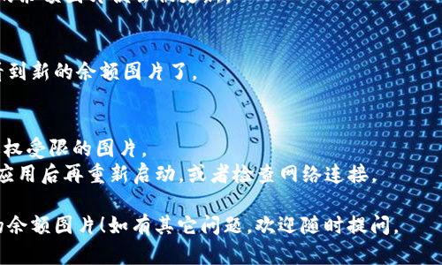 在TPWallet中修改余额图片的操作步骤比较简单。以下是如何进行修改的步骤：

### 步骤一：登录TPWallet
首先，打开TPWallet并登录您的账户。

### 步骤二：进入个人资料或设置
登录后，您会看到主界面。通常，点击右上角的个人头像或“设置”选项，会进入个人资料管理页面。

### 步骤三：查找余额图片选项
在个人资料或设置页面中，寻找“余额图片”或“头像”这样的选项。不同的钱包版本可能会有所不同，但通常应该在相关设置中找到。

### 步骤四：上传新图片
点击修改余额图片的选项，您将能够从您的设备中选择一张新图片。确保上传的图片符合TPWallet的格式要求，通常是JPG或PNG格式。

### 步骤五：保存修改
选择完图片后，点击“保存”或“确认”按钮，您的余额图片便会被更新。

### 步骤六：刷新查看效果
修改完成后，返回主界面，刷新页面，您就能看到新的余额图片了。

### 注意事项
- 请确保上传的图片清晰、合规，避免使用版权受限的图片。
- 如果遇到无法上传的问题，可以尝试关闭应用后再重新启动，或者检查网络连接。

希望这些步骤能帮助您顺利修改TPWallet的余额图片！如有其它问题，欢迎随时提问。