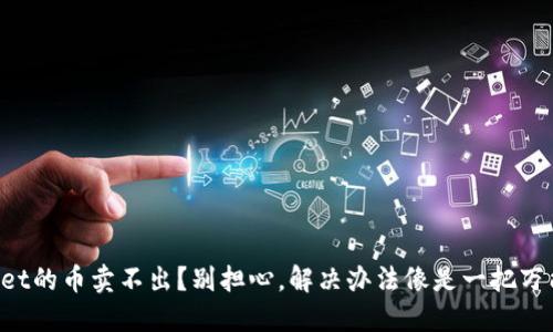 TPWallet的币卖不出？别担心，解决办法像是一把万能钥匙！