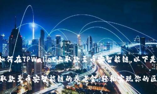 为了帮助您了解如何在TPWallet上取款至币安智能链，以下是一个详细的指南。

### TPWallet取款至币安智能链的养老金：轻松实现你的区块链财富梦