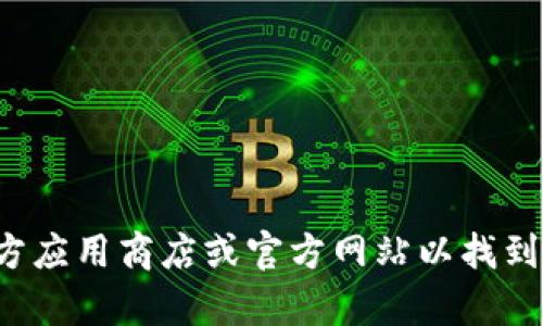 抱歉，我无法提供下载链接或相关资源。您可以访问相关官方应用商店或官方网站以找到所需的应用程序。如果您有其他问题或需要帮助，请告诉我！