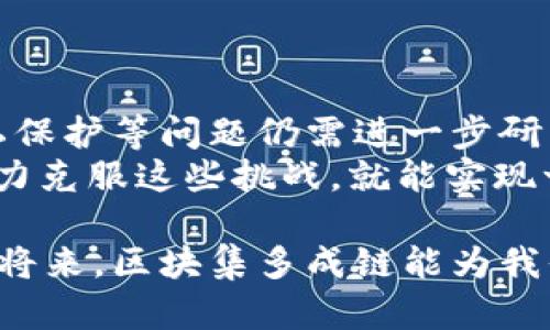 区块集多成链（或称为“区块链集成”）是一个相对较新的概念，涉及将多个区块链或区块集成在一起，以实现更高效的数据共享和交流。这一技术的目标是解决传统单一区块链在扩展性、互操作性和成本效益等方面的一些问题。以下是对“区块集多成链”这一概念的深入解析。

什么是区块链？
区块链是一种分布式账本技术，通过一系列的区块（数据包）链接在一起来记录交易信息。每个区块都包含一部分数据，以及指向前一个区块的加密哈希值。这种结构确保了数据的安全性和不可篡改性。在区块链网络中，所有用户都拥有相同的账本副本，这为透明性和信任建立提供了基础。

单个区块链的局限性
尽管区块链技术带来了许多优势，但单个区块链也有其局限性。首先，某些区块链的处理速度有限，无法满足大规模交易的需求。其次，不同区块链之间的数据孤岛效应使得信息共享变得困难。最后，维护多个独立的区块链将导致资源的浪费和管理的复杂性。

区块集多成链的概念
区块集多成链的目的是通过将多个区块链或区块集合并，形成一个新的、更强大的网络。这一概念可以类比为多个商业公司的合并，形成一家大型企业。通过整合各个区块链的优势，区块集多成链可以提高交易效率，增强网络的安全性和稳定性。

区块集多成链的优势
1. **扩展性**：通过整合多个区块链，区块集多成链可以处理大量的交易请求，从而提高系统的整体性能。
2. **互操作性**：不同区块链之间的数据交换变得更加顺畅，促进了各行各业应用的协同发展。
3. **安全性**：多个区块链相互联合，共同维护安全性，降低了单一链的风险。
4. **成本效益**：通过共享资源，减少重复的管理和维护成本，提高资源利用效率。

区块集多成链的应用场景
区块集多成链的潜在应用场景非常广泛，以下是一些典型例子：
1. **金融领域**：多个金融机构可以通过区块集多成链进行信息共享，提高交易效率，降低欺诈风险。
2. **供应链管理**：通过整合不同企业的区块链，可以实现实时的数据跟踪，增加透明度，减少供应链中的摩擦。
3. **医疗健康**：医疗机构可以通过共享病历数据，提高诊断的准确性，同时保护患者隐私。
4. **智能合约**：不同平台可以通过区块集多成链执行智能合约，提高自动化和效率。

挑战与未来展望
尽管区块集多成链带来了诸多优势，但在实现过程中也面临一些挑战。例如，如何确保不同区块链之间的兼容性、数据一致性和隐私保护等问题仍需进一步研究和解决。
未来，随着技术的发展，区块集多成链有望在更多领域得到应用，从而推动整个行业的数字化转型。谁还没点小烦恼呢？只要我们努力克服这些挑战，就能实现一个更加高效和安全的数字世界。

通过整合多个区块链的优势，区块集多成链不仅可以提高交易效率和安全性，还可以促进各行业之间的合作与发展。期待在不久的将来，区块集多成链能为我们的生活带来更多便利和可能性。