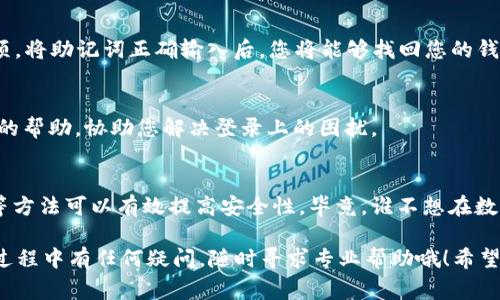 关于您提到的“tpwallet卸载了怎么登录”的问题，如果您在卸载了TPWallet应用之后想要重新登录，通常可以按照以下步骤进行：

重新安装TPWallet
首先，您需要在您的手机应用商店（如Apple App Store或Google Play Store）中搜索“TPWallet”，然后重新下载安装该应用。确保您下载的是官方版本，以避免出现安全问题。

找回账户信息
在重新安装应用后，打开TPWallet，您将看到登录界面。通常，TPWallet会要求您输入账户相关的登录信息，如邮箱、手机号或者助记词。如果您在卸载之前设置过安全问题或二次验证，需一并提供这些信息。在此过程中，确保输入的信息准确无误。

使用助记词恢复账户
如果您忘记了登录信息，但在之前的使用中记下了助记词，可以选择“恢复钱包”或“导入钱包”的选项。将助记词正确输入后，您将能够找回您的钱包内容。这就像是找回了那把丢失的钥匙，重新进入了您的数字世界。

联系客户支持
如果以上步骤都无法解决您的问题，建议您联系TPWallet的客服支持。他们可以为您提供更为专业的帮助，协助您解决登录上的困扰。

注意账户安全
在处理数字钱包相关问题时，务必要保障您的账户安全。使用强密码，定期更换密码，开启双重验证等方法可以有效提高安全性。毕竟，谁不想在数字时代为自己的资产上好几把锁呢？

总的来说，重新登录TPWallet并不复杂，只需重新安装应用，找回或输入登录信息即可。如果在操作过程中有任何疑问，随时寻求专业帮助哦！希望这些信息能帮助到您！