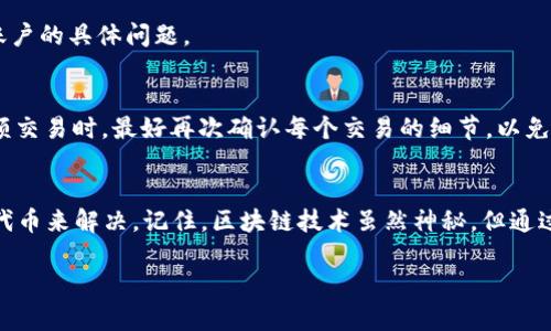 看起来您在使用 TPWallet 时遇到了余额显示为0的问题。这可能与多个因素有关，包括网络延迟、代币合约问题或钱包软件的设置。以下是一些可以帮助您排查和解决问题的步骤：

1. 确认您的交易状态
首先，查看您最近的交易记录。确认代币是否已经成功转入您的钱包。您可以在区块链浏览器（如 BscScan 或 Etherscan）上输入您的钱包地址，查看转入的交易是否已经确认。如果交易未确认，您可能需要等待一段时间，或者查看交易是否被卡在了网络中。

2. 刷新钱包
有时候，钱包的显示可能需要手动刷新。尝试关闭 TPWallet 然后重新打开，看看您的余额是否更新。此步骤可以解决因软件缓存导致的一些小问题。

3. 检查网络连接
确保您的设备与互联网的连接良好。有时，网络不稳定会造成钱包应用与区块链的实时数据不同步，导致余额显示错误。

4. 添加代币
如果您在 TPWallet 中没有自动添加您的代币，您需要手动添加。登录钱包后，找到“添加代币”选项，确认代币的合同地址，并添加相关代币信息。您可以通过区块链浏览器找到该代币的合约地址。

5. 查看钱包设置
确保您的钱包设置正确。有时，某些钱包可能会导致代币不显示。检查您的钱包设置和显示选项，确保没有隐藏某些代币。

6. 进行技术支持
如果您仍然无法找到解决方案，您可以考虑联系 TPWallet 的技术支持团队。他们可以提供更深入的帮助，并查看您账户的具体问题。

7. 防止未来问题的方法
为了避免未来再次遇到同样的问题，建议保留钱包的更新，定期检查代币余额，并确保您所使用的网络安全。在进行大额交易时，最好再次确认每个交易的细节，以免造成损失。

总结
遇到币在 TPWallet 显示为0的情况可能令人感到困惑，但大多数情况下都可以通过网络检查、钱包刷新和手动添加代币来解决。记住，区块链技术虽然神秘，但通过一些简单的步骤，大多数问题都能够迎刃而解。谁还没点小烦恼呢？希望这些提示能够帮助您顺利使用您的数字资产！

如需进一步帮助，欢迎随时提问！