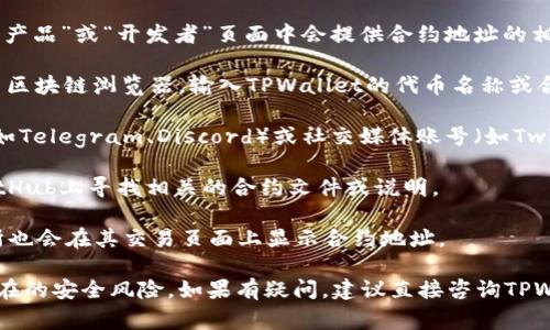 要获取TPWallet的合约地址，通常可以通过以下几种方式进行查找：

1. **官方网站**：访问TPWallet的官方网站，通常在“产品”或“开发者”页面中会提供合约地址的相关信息。

2. **区块链浏览器**：使用如Etherscan、BscScan等区块链浏览器，输入TPWallet的代币名称或合约地址进行搜索。

3. **社区和社交媒体**：查看TPWallet的官方社区（如Telegram、Discord）或社交媒体账号（如Twitter），通常会帖子中更新合约地址和其他重要信息。

4. **GitHub**：如果TPWallet是开源项目，可以在GitHub上寻找相关的合约文件或说明。

5. **加密货币交易所**：一些支持TPWallet的交易所也会在其交易页面上显示合约地址。

确保从可信渠道获取合约地址，以避免虚假信息和潜在的安全风险。如果有疑问，建议直接咨询TPWallet的官方支持团队。