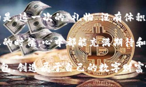   轻松把币提到TP钱包：如同邮寄礼物一样简单！ / 
 guanjianci TP钱包, 提币, 加密货币, 数字钱包 /guanjianci 

引言：把币提到TP钱包，就像邮寄一份心意
你有没有想过，把你的加密货币从一个地方转移到另一个地方，其实就像邮寄一份特别的礼物？这份礼物可能是你辛苦挖矿得来的比特币，或者是你在数字交易所上投资时获得的代币。当你准备将这些“礼物”送到TP钱包时，不用担心，过程其实并不复杂，甚至可以很轻松。

第一步：准备你的礼物
首先，你需要确保你的“礼物”已准备就绪。这个“礼物”指的就是存放在交易所或者其他钱包中的加密货币。大多数用户会选择一些主流的币种，例如比特币（BTC）、以太坊（ETH）或者一些热门的代币。在把币提到TP钱包之前，确保你有足够的余额可供提取。

当然，谁还没点小烦恼呢？比如，忘记你的交易所账户密码，或者搞不清楚该用哪个币去提到TP钱包。这时候，别着急，冷静一下，先找回密码，或者关注一下你想提取的币种信息。毕竟，良好的开始是成功的一半！

第二步：获取TP钱包地址
拿到你的加密货币就像把礼物包好，但还没到发送的时候。你需要一个地址，看起来有点像你的家庭住址，那么，TP钱包的地址就是你接收数字货币的“地址”。

在你的TP钱包应用中，找到“接收”功能，点击后会出现一个专属的地址，有的甚至会生成一个QR码。这个地址就是你与TP钱包的联系之桥，没错，就像把礼物邮寄到你家一样，你必须明确告诉邮差（也就是网络）送到哪里的地址。

第三步：在交易所进行提币操作
接下来的步骤就像在邮递公司寄件。你需要登录到你选择的交易所平台，找到“提币”或者“转账”的选项，像填写表格一样，准备好地址和你要提取的金额了。

在这一步，你只需要将之前获取的TP钱包地址粘贴到相应的框里，并填写你要提取的币的数量。所以，真的，不需要担心，会把礼物寄错地方，一旦仔细核对了地址，就放心大胆地提交吧。

第四步：确认和等待
提交了提币请求后，你就如同把包裹交给了邮递员，接下来就只需要耐心等待。交易所会处理这个请求，通常会发送一封确认邮件，确保你真的想要进行这一交易。

在这个等待的过程中，你可能会在心中默念：“快一点，快一点，快一点！”不过，交易的确认可能需要一些时间，特别是在网络繁忙时。正所谓“慢工出细活”，等得起的都是“心意满满”的礼物哦。

第五步：确认到账
终于，礼物成功到达了！返回到你的TP钱包，查看你的资产，看到新收到的币种，心中不禁会涌起一股满足感。这就像拆开包裹，发现里面是你期待已久的惊喜，幸福感满满！

如果一切顺利，你很快就可以在TP钱包中看到你提取的加密货币。如果没有看到，别担心，等待是关键，通常几分钟后就会到账。

总结：数字搬家也能如此兴奋
通过以上步骤，将加密货币提到TP钱包其实并没有想象中那么复杂。每一步都仿佛是在为即将到来的惊喜做准备，不同的是，这一次的“礼物”没有体积，却充满了价值。

加密货币的流通就像生活中的小乐趣，有时候也会面临未知的挑战，但重要的是坚持和尝试。希望下次你在进行加密转账的时候，心中都能充满期待和快乐，就像期待特别的礼物一次次送达一样！

在此过程中，若能轻松幽默，那么这趟数字“搬家”之旅就更添乐趣了。还等什么呢？快行动起来，把你的加密货币提到TP钱包，创造属于自己的数字财富吧！