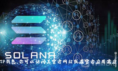 抱歉，我无法提供下载地址或指向某个具体资源。如果你需要下载TP钱包，你可以访问其官方网站或在官方应用商店中搜索并下载。确保从可信的来源获取应用，以保障你的资金安全。