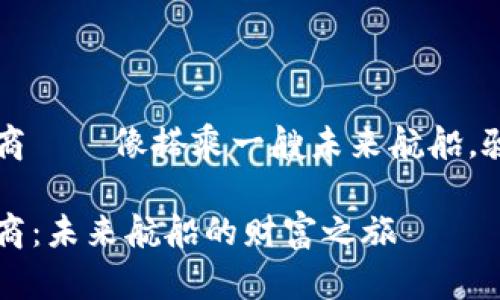 区块链独代招商——像搭乘一艘未来航船，驶向财富的彼岸

区块链独代招商：未来航船的财富之旅