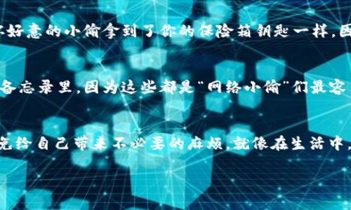 拥有TPWallet的私钥意味着你可以控制与该私钥关联的数字资产，但是“任意取币”这个说法需要谨慎理解。

私钥的定义及其重要性
在区块链世界中，私钥基本上是你资产的钥匙。想象一下，如果你拥有一个虚拟保险箱，而这个保险箱里存放着你所有的数字货币，那么私钥就相当于开启这个保险箱的钥匙。只有持有私钥的人才能访问和管理保险箱中的资产。

如何使用私钥取币
如果你有TPWallet的私钥，确实可以通过相应的钱包软件或工具来取出你账户里的数字资产。这类似于拥有了一个可以随时打开的保险箱，你可以随意取出里面的财富，当然前提是这个财富属于你。

安全性与风险
然而，拥有私钥也意味着巨大的责任与潜在的风险。如果私钥被他人获取，他们也可以随意取走你的资产，就像一个不怀好意的小偷拿到了你的保险箱钥匙一样。因此，妥善保管私钥是至关重要的！想一想，你是否把保险箱的钥匙随便放在桌子上，或是写在纸条上放进钱包里？

如何安全管理TPWallet私钥
为了保护自己的数字资产，用户应该采取一些具体的措施来管理私钥。比如，不要将私钥保存在在线文本文件中或手机备忘录里，因为这些都是“网络小偷”们最容易觊觎的地方。你可以考虑使用硬件钱包来存储你的私钥，就像把保险箱放在一个安全的保安公司仓库里，放心又安全。

总结说说
所以，如果你拥有TPWallet的私钥，确实可以获取相关的数字资产，但请小心使用这个能力，及时保管好你的“钥匙”，以免给自己带来不必要的麻烦。就像在生活中，无论多忙，也要留个心眼，有时候小小的失误就会导致大大麻烦！谁还没点小烦恼呢？

如果你有涉及到TPWallet或者其他数字货币的具体问题，欢迎提出，我们可以更深入地探讨！