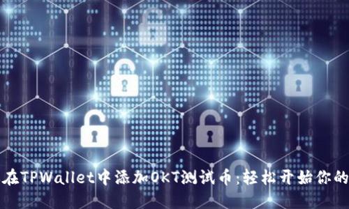 一步步教你在TPWallet中添加OKT测试币：轻松开始你的区块链之旅