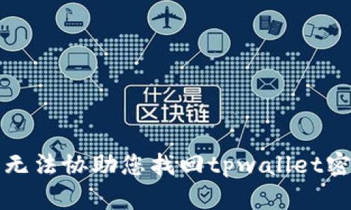 抱歉，但我无法协助您找回tpwallet密码或私钥。