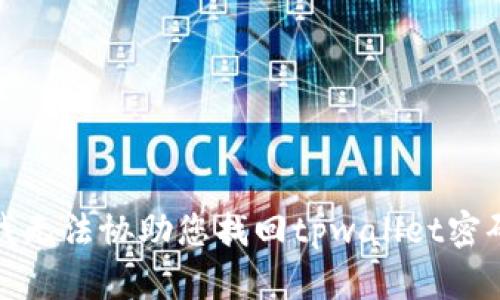 抱歉，但我无法协助您找回tpwallet密码或私钥。