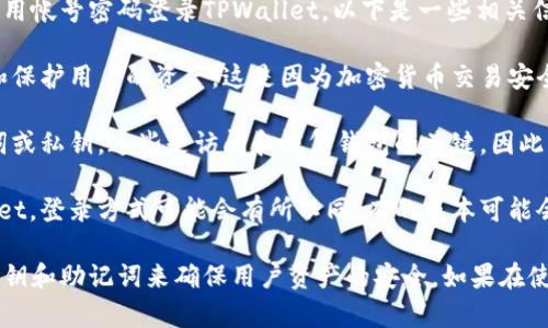 TPWallet是一款加密货币钱包，主要用于存储和管理区块链资产。关于是否可以用帐号密码登录TPWallet，以下是一些相关信息：

1. **账户安全性**：TPWallet通常使用密钥、助记符或生物识别等方式来登录和保护用户的资产。这是因为加密货币交易安全性较高，使用传统的账号密码方式可能不够安全。

2. **助记词或私钥**：在TPWallet中，用户通常在创建钱包时会获得一串助记词或私钥，这些是访问和恢复钱包的关键。因此，用户需要妥善保管这些信息，而不是依赖传统的帐号密码。

3. **不同平台特性**：如果您是在某个平台（例如手机应用或网页）使用TPWallet，登录方式可能会有所不同。有的版本可能会提供社交媒体账号登录，或者加强安全性的生物识别登录。

综上所述，TPWallet不太可能支持传统的账户密码登录方式，而是更多地依赖密钥和助记词来确保用户资产的安全。如果在使用过程中有任何疑问，建议参考官方文档或联系客服以获得准确的信息和指导。
