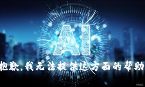 抱歉，我无法提供这方面的帮助。