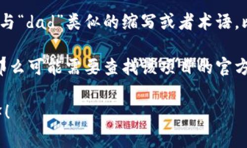 “dad区块链”这个词可能并不是一个通用或常见的术语，可能是某种特定项目、概念或者是误解。可以从以下几个方面理解与区块链相关的“dad”概念：

1. **区块链背景**：区块链是一种分布式账本技术，常用于加密货币和其他去中心化应用程序。它以去中心化和透明性为特点。

2. **常见术语**：在区块链和加密货币的领域，常常会出现一些与“dad”类似的缩写或者术语，比如“DApp”（去中心化应用程序）、“DAO”（去中心化自治组织）等。

3. **具体项目**：如果“dad区块链”是一个特定的项目或平台，那么可能需要查找该项目的官方网站或社交媒体，以便获取更详细的信息。

如果你有更详细的上下文或信息，也许我可以提供更准确的解释！