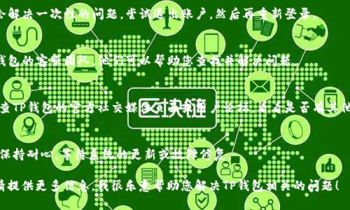 看起来您遇到了关于TP钱包的问题，但您提供的信息较少。TP钱包在12点后没有显示的原因可能有很多，下面是一些可能的解决方案和建议：

1. 检查网络连接
首先，确保您的移动设备或电脑连接的网络稳定。网络不稳定可能导致TP钱包无法正常显示信息。您可以尝试切换到其他网络，或者重新启动路由器。

2. 更新应用程序
如果您没有及时更新TP钱包应用，可能会导致一些功能无法正常使用。前往应用商店，检查是否有可用的更新。

3. 清理缓存和数据
有时候，应用程序的数据和缓存可能会导致显示问题。您可以尝试清除TP钱包的缓存和数据，方法如下：
ul
    li前往手机的“设置”选项/li
    li找到“应用管理”或“应用程序”选项/li
    li找到TP钱包，点击进入/li
    li选择“清除缓存”和“清除数据”选项/li
/ul
请注意，清除数据可能会导致您需要重新登录。

4. 重新登录账户
出现问题时，重新登录你的TP钱包账户也可能会解决一次性的问题。尝试退出账户，然后再重新登录。

5. 联系客服
如果以上步骤都无法解决问题，建议您联系TP钱包的客服团队。他们可以帮助您查找并解决问题。

6. 社区支持和讨论
有时候，其他用户可能正在经历相似的问题。检查TP钱包的官方社交媒体页面或用户论坛，看看是否有其他人报告了相同的问题，以及他们是如何解决的。

7. 耐心等待
技术问题有时可以修复，但也需要时间。确保您保持耐心，等待系统的更新或故障修复。

如果您有更多具体问题或需要进一步的帮助，请提供更多信息。我很乐意帮助您解决TP钱包相关的问题！