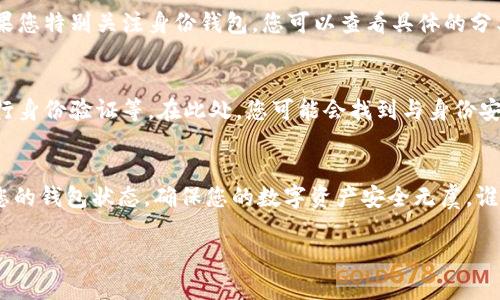 要查找 TPWallet 的身份钱包，您可以按照以下步骤进行操作。这些步骤可以帮助您快速找到 TPWallet 中的身份钱包信息。

步骤一：打开 TPWallet 应用
首先，确保您已经在手机上安装了 TPWallet 应用。如果您还没有安装，可以前往应用商店（如 Apple App Store 或 Google Play Store）搜索并下载 TPWallet。

步骤二：登录您的账户
打开 TPWallet 应用后，使用您的账户信息登录。如果您是第一次使用，可以选择创建新账户。请按照应用内的指引进行注册和设置。

步骤三：查找身份钱包
登录后，您将看到 TPWallet 的主界面。在主界面上，通常会有“钱包”或“账户”的选项。点击该选项以进入钱包管理界面。

步骤四：查看身份钱包详情
在钱包管理界面，您可以看到您的所有数字资产，包括各种代币和身份钱包。如果您特别关注身份钱包，您可以查看具体的分类或搜索功能来快速定位它。选择身份钱包后，您可以查看相关的信息和状态。

步骤五：管理身份钱包
在身份钱包详情页面，您可以进行多种操作，例如查看交易记录、管理设置或进行身份验证等。在此处，您可能会找到与身份安全相关的设置，确保您的资产安全。

总结
通过上述步骤，您应该能够顺利找到 TPWallet 中的身份钱包。记得定期检查您的钱包状态，确保您的数字资产安全无虞。谁还没点小烦恼呢？别担心，掌握这些基本操作，您就能够轻松管理您的身份钱包。

希望这些信息能帮助到您！如有其他问题，欢迎随时询问。