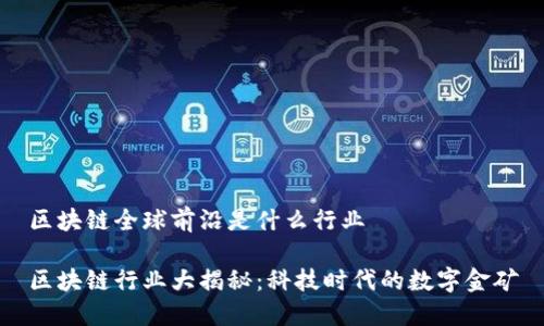 区块链全球前沿是什么行业

区块链行业大揭秘：科技时代的数字金矿