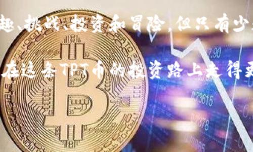 关于TPWallet的TPT币值是否值钱，这是一个涉及多个因素的问题，包括市场供需、项目的实用性、技术背景等。下面我将从几个方面为你详细分析。

一、TPT币的基本概况
TPT币是TPWallet生态系统中的一种代币，旨在为用户提供更加便利的数字资产管理体验。TPWallet本身是一个多链钱包，支持多种区块链资产的管理和交易。了解TPT币，我们首先需要对TPWallet的功能有一个基本的认识。

二、市场供需关系
任何一种数字货币，最终的价值往往由市场的供需关系来决定。TPT币的价值也不例外。如果在使用TPWallet的人群中，越来越多人开始喜欢并使用TPT币，那么其市场需求就会上升，从而可能提高币值。反之，如果用户减少，TPT币的价值也会受到相应的影响。

三、项目的实用性
TPWallet的实际应用场景是评估TPT币价值的重要因素之一。如果TPWallet能够提供一些独特的功能，例如更安全的资产存储、更便捷的交易体验等，则会吸引更多用户，推动TPT币的使用。可以想象，如果TPWallet是一个功能强大的数字资产管理工具，那TPT币就像是那个“万金油”，可以在多种场景中派上用场。

四、技术背景
技术是支撑任何数字货币的重要基础。TPWallet作为一个技术驱动的项目，如果其背后的技术团队实力强大，对区块链技术有深入的理解，有创新的思维，长期来看，TPT币将会逐渐被市场认可，其价值也会随之攀升。

五、行业趋势
数字货币行业的变化极其迅速，要想判断TPT币的未来价值，还需要关注行业的整体趋势。比如，越来越多的传统金融机构开始关注区块链，这可能造成市场对TPT及其背后的TPWallet的关注。如果TPWallet能够适应市场变化，及时调整策略，那么其代币TPT的价值有可能迎来增长。

六、怎样评估TPT币的投资潜力
作为一名投资者，要想评估TPT币的潜力，可以从以下几个方面入手：
ul
    li社区活跃度：TPWallet的用户社区越活跃，反过来也能提升TPT币的价值。/li
    li交易量：观察TPT币的市场交易量，如果频繁交易通常意味着更多的关注度。/li
    li市场资讯：定期关注市场的新闻动态，了解TPWallet的最新动向。/li
    li团队背景：项目团队的资历背景及其过往的成功案例也是判断之一。/li
/ul

七、市场风险
当然，任何投资都伴随着风险，TPT币也不例外。市场的波动性、监管政策的变化、技术漏洞等等，都可能对其价值得到影响。因此，理性投资非常重要。比如说，谁不想在玩“股票”的时候偶尔能有个“中奖”的机会，但投资总是要有风险意识的，要做到“有备无患”，才不会在“看热闹”的同时把自己“看惨了”。

八、总结
综上所述，TPT币的价值并不能一概而论，它的价格受到多种因素的影响，包括市场供需、项目实用性、技术背景以及行业整体趋势等。对于关注TPT币的人来说，重要的是保持理性和耐心，做好充分的调研和分析，不要被市场的瞬息万变迷了眼。

如果你正在考虑投资TPT币，请记住，务必量入为出，避免感情用事，始终保持清醒的头脑。实际上，数字货币世界就像一场“游戏”，游戏中有兴趣、挑战、投资和冒险，但只有少数人能在游戏结束时迎来“胜利”。

最后，记得跟你的小伙伴沟通一下，把你关于TPT币的想法分享出去，毕竟“众人拾柴火焰高”嘛！分享交流能够让你收获更多，也能让大家一起在这条TPT币的投资路上走得更加顺畅。

希望这些信息能帮助你更好地理解TPT币的价值定位，并帮助你做出明智的投资决策！