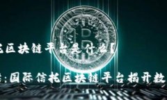 ### 国际信托区块链平台是