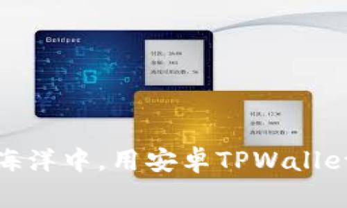 在数字货币的海洋中，用安卓TPWallet畅游购币之旅