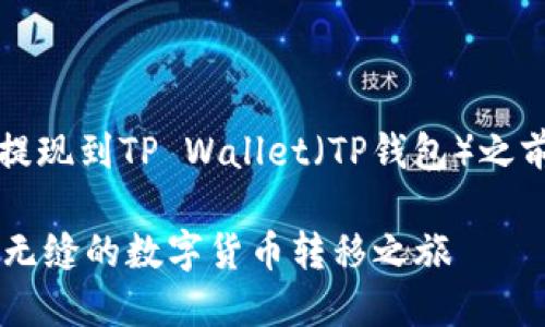 在讨论BNB（币安币）是否可以提现到TP Wallet（TP钱包）之前，我们先了解一下这两个概念。

### BNB与TP Wallet：一次无缝的数字货币转移之旅